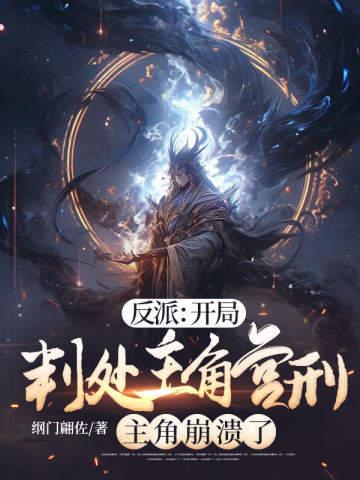 反派:开局判处主角宫刑,主角崩溃了 反派:开局判处主角宫刑,主角崩溃了