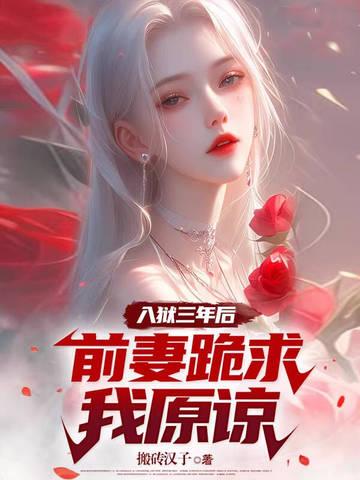 入狱三年后,前妻跪求我原谅 入狱三年后,前妻跪求我原谅