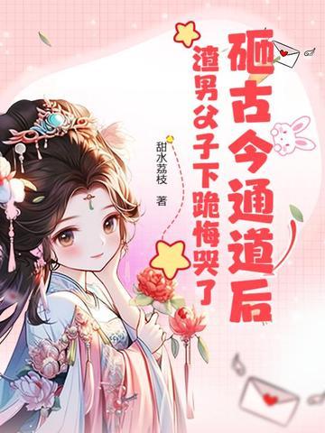 砸古今通道后,渣男父子下跪悔哭了 砸古今通道后,渣男父子下跪悔哭了