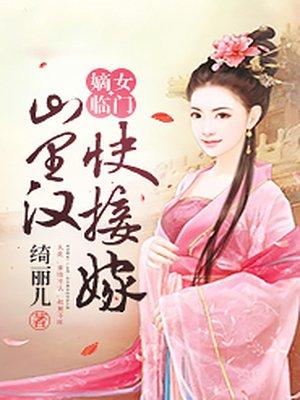 嫡女临门:山里汉,快接嫁 嫡女临门:山里汉,快接嫁